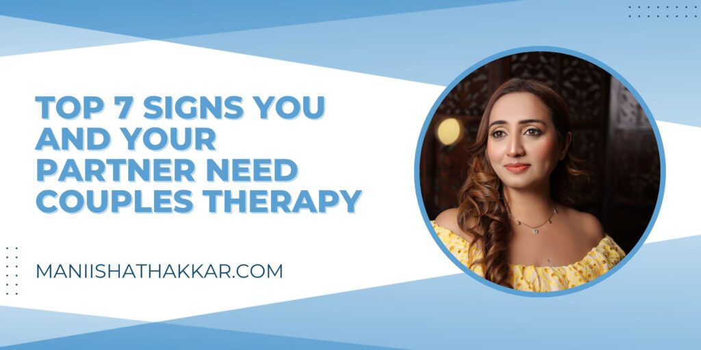Top 7 Signs You and Your Partner Need Couples Therapy By Maniisha Thakkar