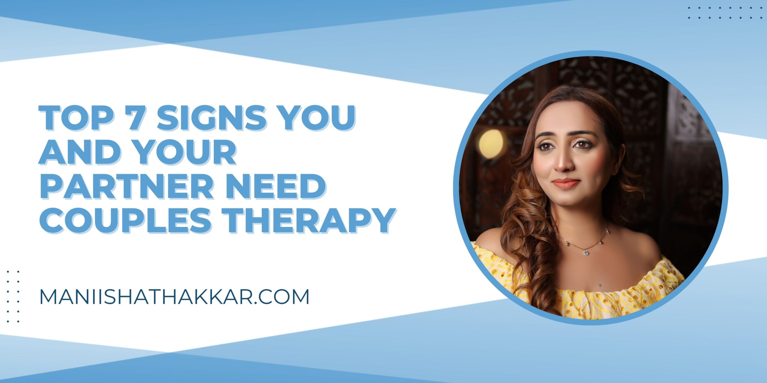 Top 7 Signs You and Your Partner Need Couples Therapy By Maniisha Thakkar